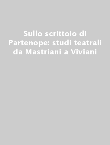 Sullo scrittoio di Partenope: studi teatrali da Mastriani a Viviani