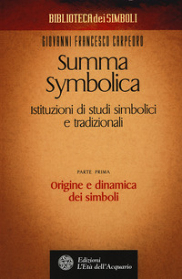 Summa symbolica. Istituzioni di studi simbolici e tradizionali. 1: Origine e dinamica dei simboli - Giovanni Francesco Carpeoro