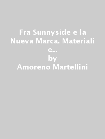 Fra Sunnyside e la Nueva Marca. Materiali e modelli per una storia dell'emigrazione marchigiana fino alla grande guerra - Amoreno Martellini