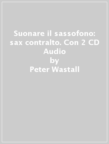 Suonare il sassofono: sax contralto. Con 2 CD Audio - Peter Wastall