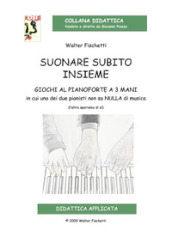 Suonare subito insieme. Giochi al pianoforte a 3 mani in cui uno dei pianisti non sa nulla di musica (l altro speriamo di sì). Con CD-Audio