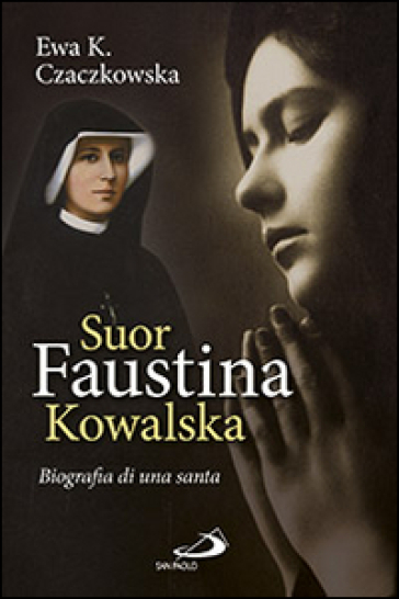 Suor Faustina Kowalska. Biografia di una santa - Ewa K. Czaczkowska