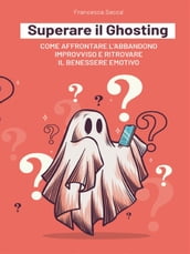 Superare il Ghosting Come affrontare l abbandono improvviso e ritrovare il benessere emotivo