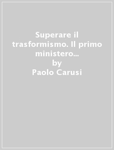 Superare il trasformismo. Il primo ministero di Rudinì e la questione dei partiti «nuovi» - Paolo Carusi