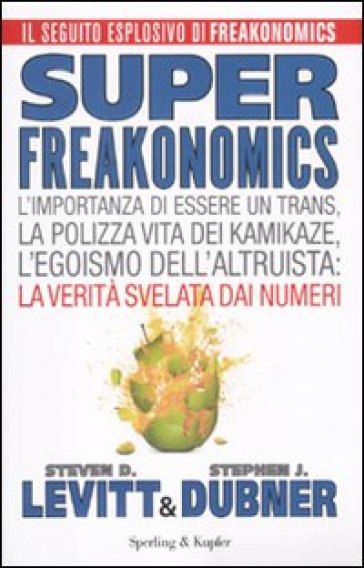 Superfreakonomics. L'importanza di essere un trans, la polizza vita dei kamikaze, l'egoismo dell'altruista: la verità svelata dai numeri - Steven D. Levitt - Stephen J. Dubner