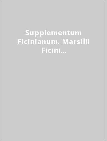 Supplementum Ficinianum. Marsilii Ficini florentini philosophi platonici opuscula inedita et dispersa primum collegit et ex fontibus plerumque manuscriptis...