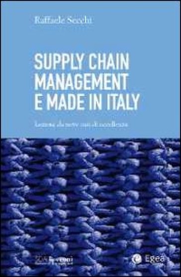 Supply chain management e made in Italy. Lezioni da nove casi di eccellenza - Raffaele Secchi