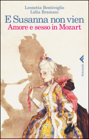 E Susanna non vien. Amore e sesso in Mozart - Leonetta Bentivoglio - Lidia Bramani