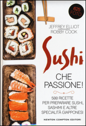 Sushi che passione! 500 ricette per preparare sushi, sashimi e altre specialità giapponesi - Jeffrey Elliot - Robby Cook