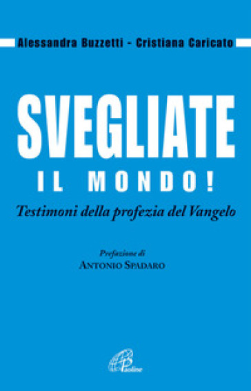 Svegliate il mondo! Testimoni della profezia del Vangelo - Alessandra Buzzetti - Cristiana Caricato