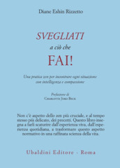 Svegliati a ciò che fai! Una pratica zen per incontrare ogni situazione con intelligenza e compassione