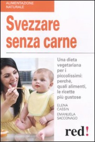 Svezzare senza carne. Una dieta vegetariana per i piccolissimi: perché, quali alimenti, le ricette più gustose - Emanuela Sacconago - Elena Cassin