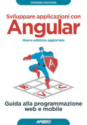 Sviluppare applicazioni con Angular. Guida alla programmazione web e mobile. Nuova ediz.