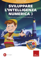 Sviluppare l intelligenza numerica. Con software di simulazione. Vol. 3: Attività e giochi sui numeri e sulle 4 operazioni