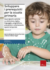 Sviluppare i prerequisiti per la scuola primaria. Nuovi giochi e attività su attenzione, logica, linguaggio, pregrafismo, precalcolo e orientamento spazio-temporale. 2.