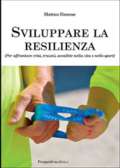 Sviluppare la resilienza (per affrontare crisi, traumi, sconfitte nella vita e nello sport)