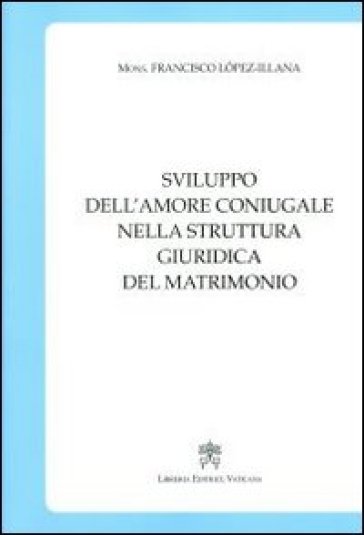 Sviluppo dell'amore coniugale nella struttura giuridica del matrimonio - Francisco Lopez Illana