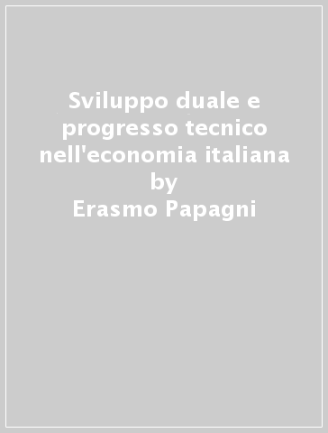 Sviluppo duale e progresso tecnico nell'economia italiana - Erasmo Papagni