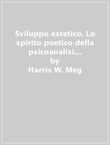 Sviluppo estetico. Lo spirito poetico della psicoanalisi. Saggi su Bion, Meltzer, Keats - Harris W. Meg - Meg H. Williams