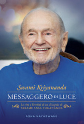 Swami Kriyananda. Messaggero di luce. La vita e l eredità di un discepolo di Paramhansa Yogananda