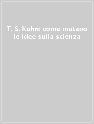 T. S. Kuhn: come mutano le idee sulla scienza