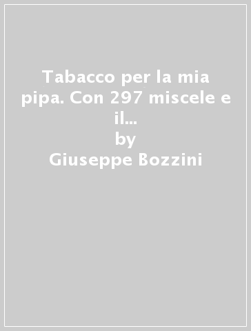 Tabacco per la mia pipa. Con 297 miscele e il giro del mondo in 325 trinciati - Giuseppe Bozzini