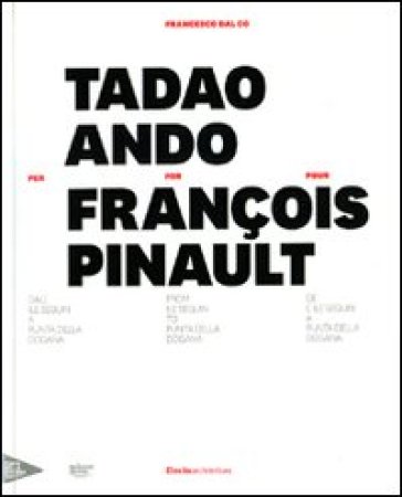 Tadao Ando per François Pinault dall'lle Seguin a Punta della Dogana. Ediz. italiana, inglese e francese - Francesco Dal Co