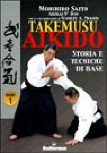 Takemuso aikido. 1: Storia e tecniche di base - Morihiro Saito - Stanley A. Pranin