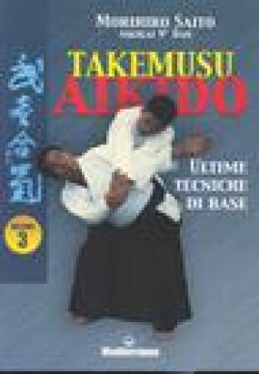 Takemusu aikido. 3: Ultime tecniche di base - Morihiro Saito