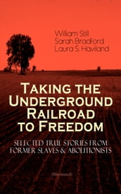 Taking the Underground Railroad to Freedom Selected True Stories from Former Slaves & Abolitionists (Illustrated)
