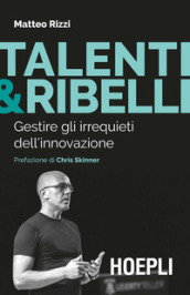 Talenti & ribelli. Gestire gli irrequieti dell innovazione