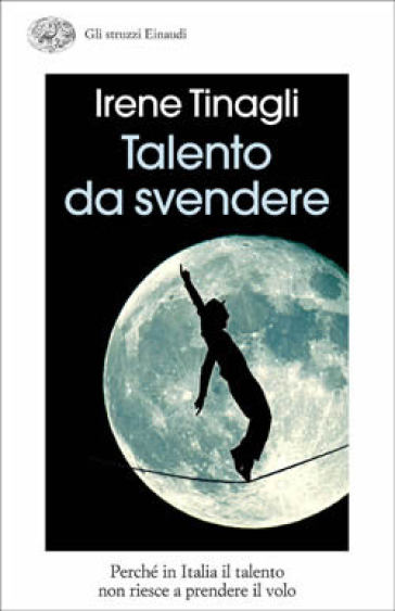 Talento da svendere. Perché in Italia il talento non riesce a prendere il volo - Irene Tinagli