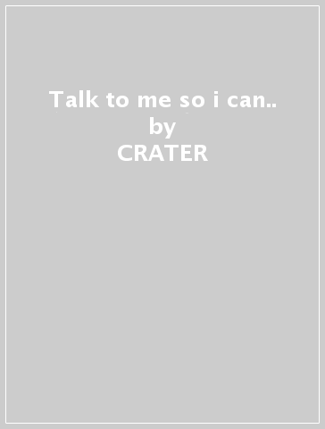 Talk to me so i can.. - CRATER