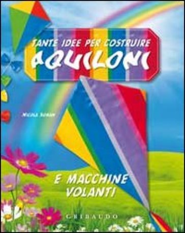 Tante idee per costruire aquiloni e macchine volanti. Ediz. illustrata. Con gadget - Nicola Suman