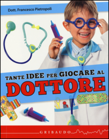 Tante idee per giocare al dottore. Con gadget - Francesco Pietropoli