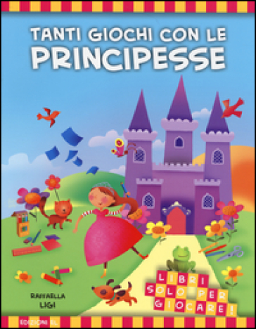 Tanti giochi con le principesse. Libri solo per giocare! - Raffaella Ligi