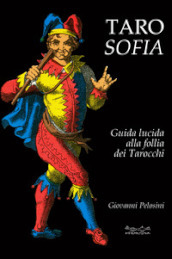 Tarosofia. Guida lucida alla follia dei tarocchi