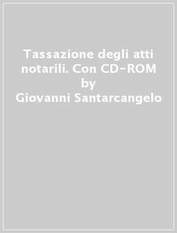 Tassazione degli atti notarili. Con CD-ROM - Giovanni Santarcangelo