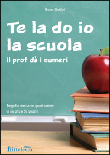 Te la do io la scuola. Il prof dà i numeri - Bruno Ubaldini