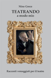 Teatrando a modo mio. Racconti verseggiati per il teatro