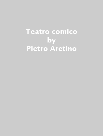 Teatro comico - Pietro Aretino