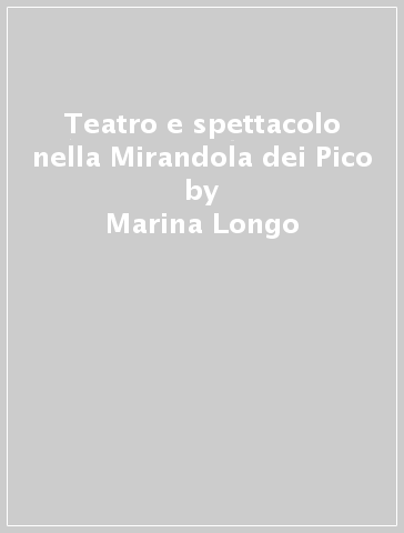 Teatro e spettacolo nella Mirandola dei Pico - Marina Longo - Nicola Michelassi