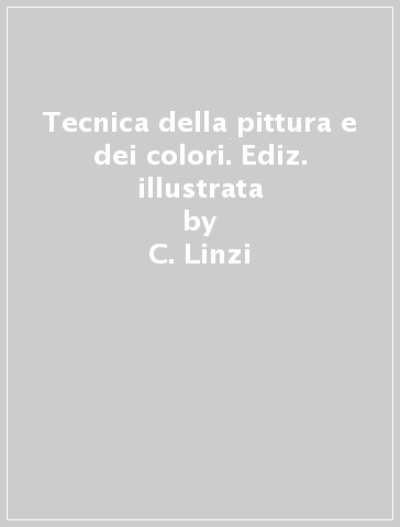 Tecnica della pittura e dei colori. Ediz. illustrata - C. Linzi