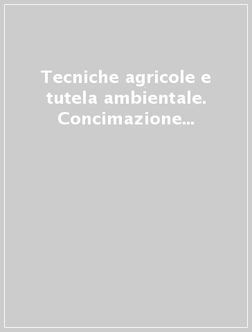 Tecniche agricole e tutela ambientale. Concimazione e diserbo fra produzione e inquinamento