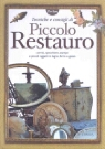 Tecniche e consigli di piccolo restauro - Bianca Lunardi - Micol Bergamini