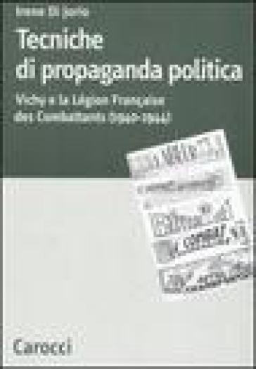 Tecniche di propaganda politica. Vichy e la Légion des Combattants (1940-1944) - Irene Di Jorio