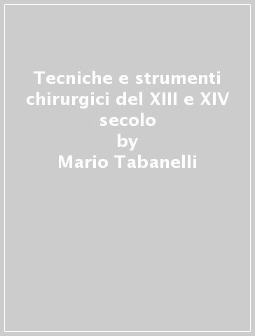 Tecniche e strumenti chirurgici del XIII e XIV secolo - Mario Tabanelli