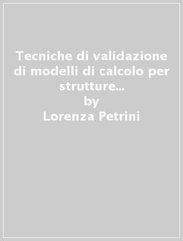 Tecniche di validazione di modelli di calcolo per strutture esistenti in zona sismica - Lorenza Petrini - Paolo Sattamino - Adalgisa Zirpoli