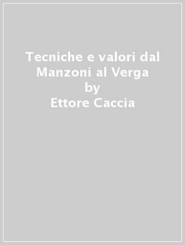 Tecniche e valori dal Manzoni al Verga - Ettore Caccia
