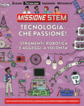 Tecnologia: che passione! Strumenti, robotica e aggeggi a volontà! Missione Stem. Ediz. a colori